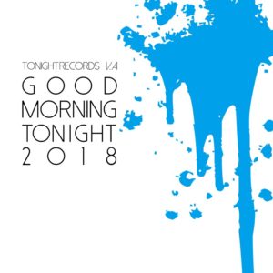 TONIGHT RECORDS V.A “GOOD MORNING TONIGHT 2018”